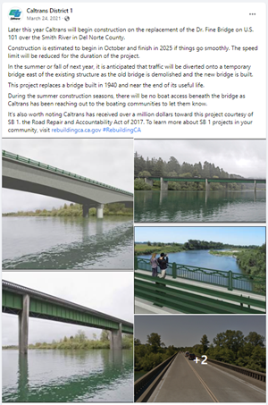 Screenshot of Facebook post that reads "Later this year Caltrans will begin construction on the replacement of the Dr. Fine Bridge on U.S. 101 over the Smith River in Del Norte County. Construction is estimated to begin in October and finish in 2025 if things go smoothly. The speed limit will be reduced for the duration of the project. In the summer or fall of next year, it is anticipated that traffic will be diverted onto a temporary bridge east of the existing structure as the old bridge is demolished and the new bridge is built. This project replaces a bridge built in 1940 and near the end of its useful life. During the summer construction seasons, there will be no boat access beneath the bridge as Caltrans has been reaching out to the boating communities to let them know. It’s also worth noting Caltrans has received over a million dollars toward this project courtesy of SB 1. the Road Repair and Accountability Act of 2017. To learn more about SB 1 projects in your community, visit rebuildingca.ca.gov #RebuildingCA"