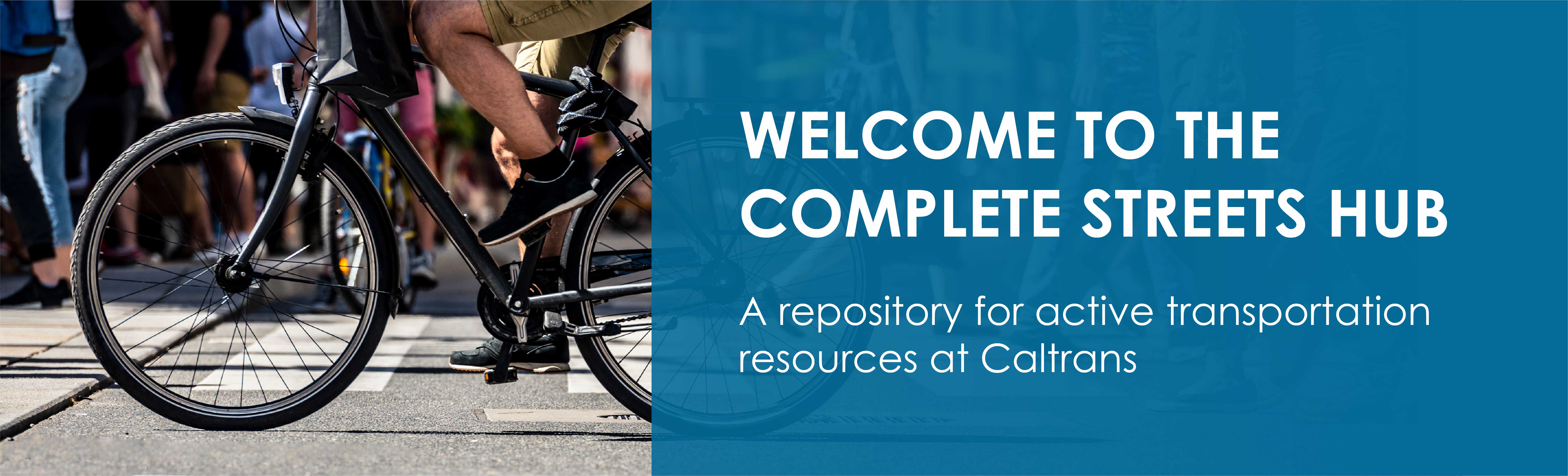 Welcome banner with of people walking and cycling across a busy street next to a box of text that reads, Welcome to the Complete Streets Hub: A repository for active transportation resources at Caltrans